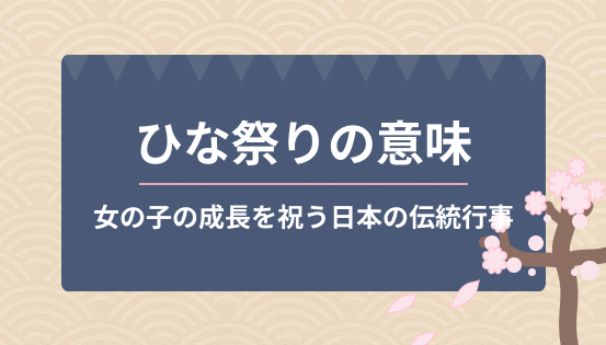 ひな祭りの意味とは?桃の節句の由来と歴史|女の子の成長を祝う日本の伝統行事
