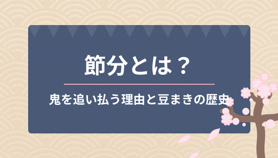 節分とは?鬼を追い払う理由と豆まきの歴史|行事の意味や現代の楽しみ方も紹介